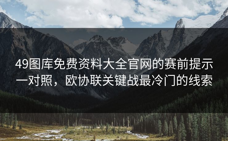 49图库免费资料大全官网的赛前提示一对照，欧协联关键战最冷门的线索