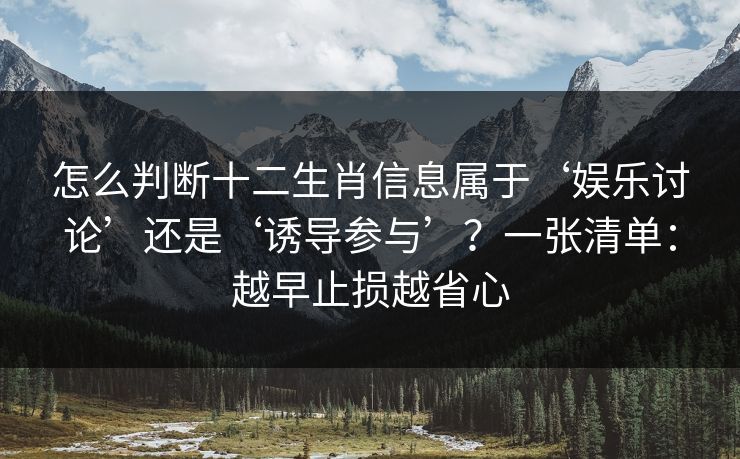 怎么判断十二生肖信息属于‘娱乐讨论’还是‘诱导参与’？一张清单：越早止损越省心