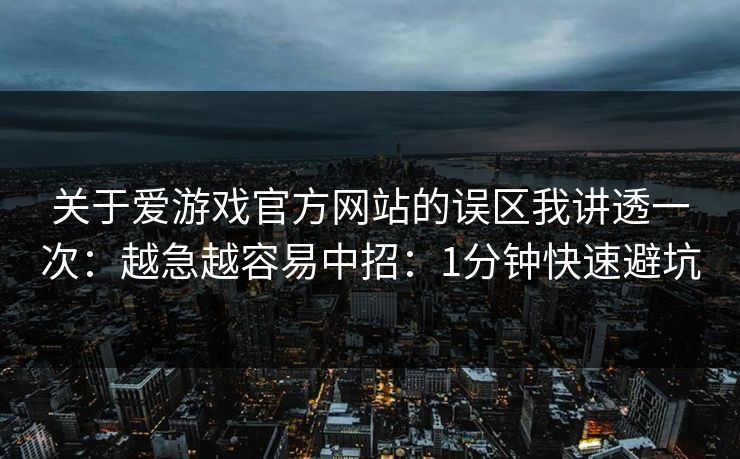 关于爱游戏官方网站的误区我讲透一次：越急越容易中招：1分钟快速避坑