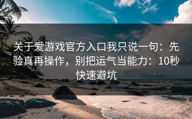 关于爱游戏官方入口我只说一句：先验真再操作，别把运气当能力：10秒快速避坑