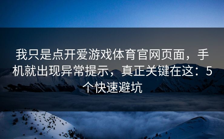 我只是点开爱游戏体育官网页面，手机就出现异常提示，真正关键在这：5个快速避坑