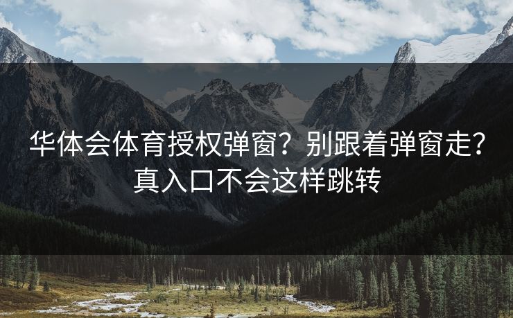 华体会体育授权弹窗？别跟着弹窗走？真入口不会这样跳转