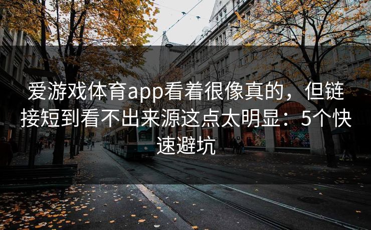 爱游戏体育app看着很像真的，但链接短到看不出来源这点太明显：5个快速避坑