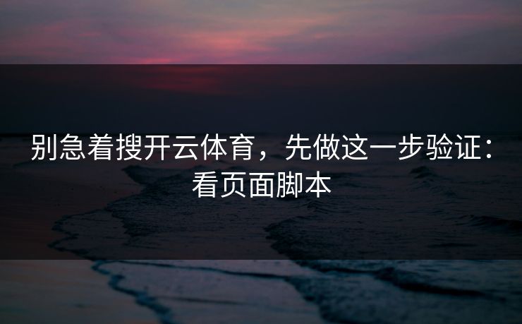 别急着搜开云体育，先做这一步验证：看页面脚本