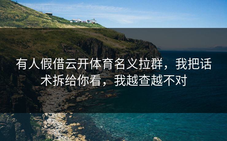 有人假借云开体育名义拉群，我把话术拆给你看，我越查越不对