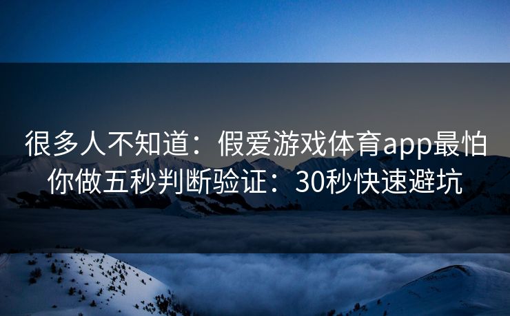 很多人不知道：假爱游戏体育app最怕你做五秒判断验证：30秒快速避坑