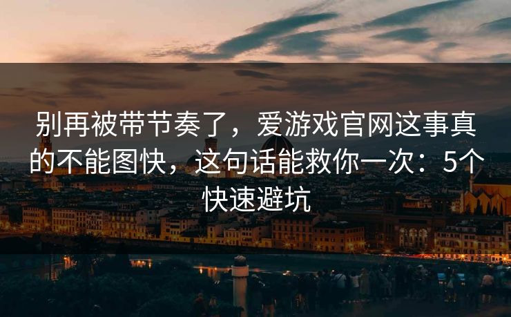 别再被带节奏了，爱游戏官网这事真的不能图快，这句话能救你一次：5个快速避坑