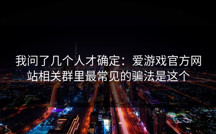 我问了几个人才确定：爱游戏官方网站相关群里最常见的骗法是这个