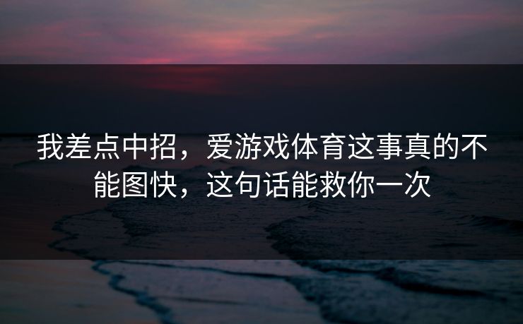 我差点中招，爱游戏体育这事真的不能图快，这句话能救你一次