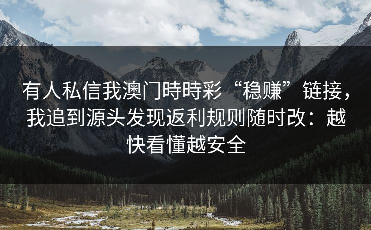 有人私信我澳门時時彩“稳赚”链接，我追到源头发现返利规则随时改：越快看懂越安全