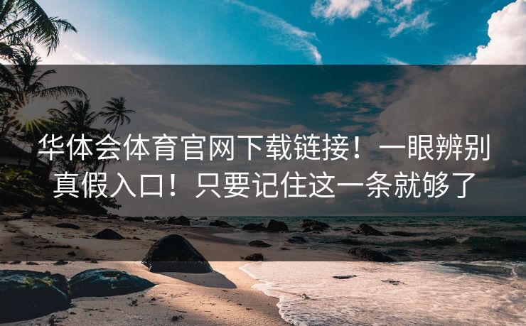 华体会体育官网下载链接！一眼辨别真假入口！只要记住这一条就够了