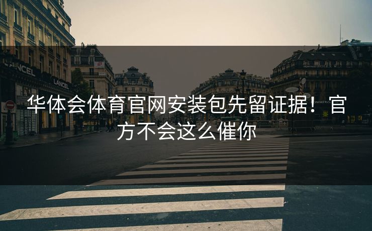 华体会体育官网安装包先留证据！官方不会这么催你