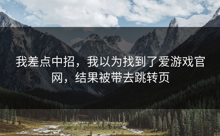 我差点中招，我以为找到了爱游戏官网，结果被带去跳转页