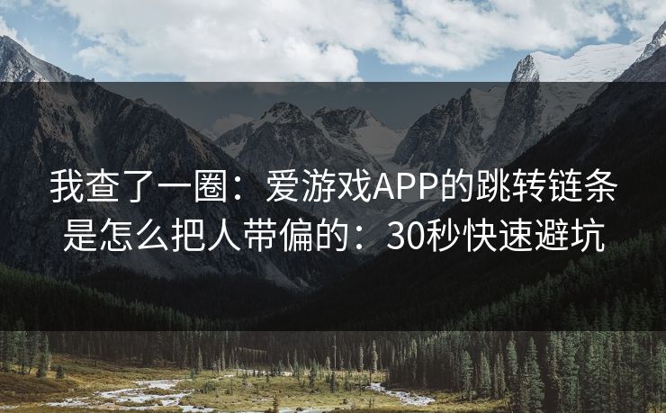 我查了一圈:爱游戏APP的跳转链条是怎么把人带偏的:30秒快速避坑 我查了一圈:爱游戏APP的跳转链条是怎么把人带偏的:30秒快速避坑