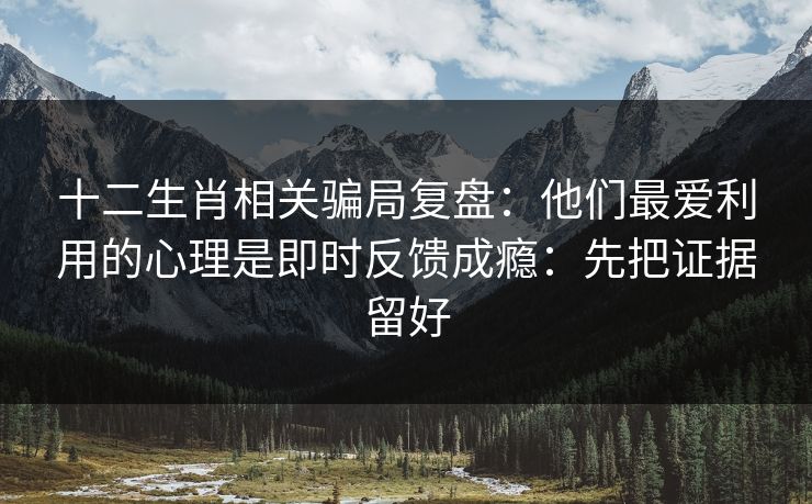 十二生肖相关骗局复盘:他们最爱利用的心理是即时反馈成瘾:先把证据留好 十二生肖相关骗局复盘:他们最爱利用的心理是即时反馈成瘾:先把证据留好
