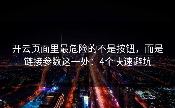 开云页面里最危险的不是按钮,而是链接参数这一处:4个快速避坑 开云页面里最危险的不是按钮,而是链接参数这一处:4个快速避坑