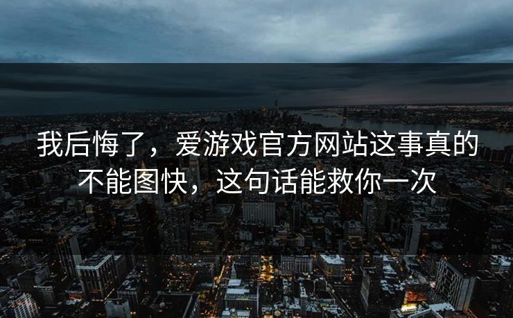 我后悔了,爱游戏官方网站这事真的不能图快,这句话能救你一次 我后悔了,爱游戏官方网站这事真的不能图快,这句话能救你一次
